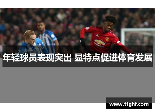 年轻球员表现突出 显特点促进体育发展