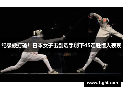 纪录被打破！日本女子击剑选手创下45连胜惊人表现