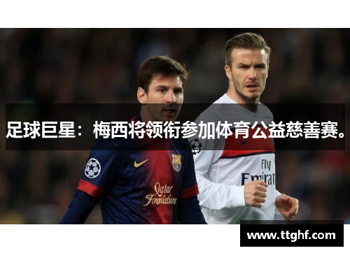 足球巨星：梅西将领衔参加体育公益慈善赛。
