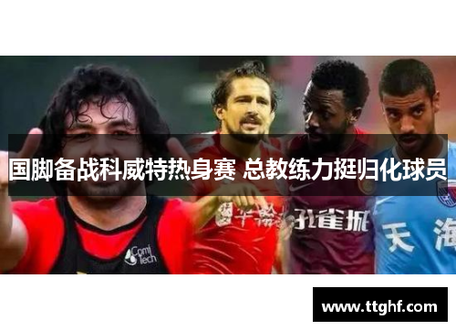 国脚备战科威特热身赛 总教练力挺归化球员